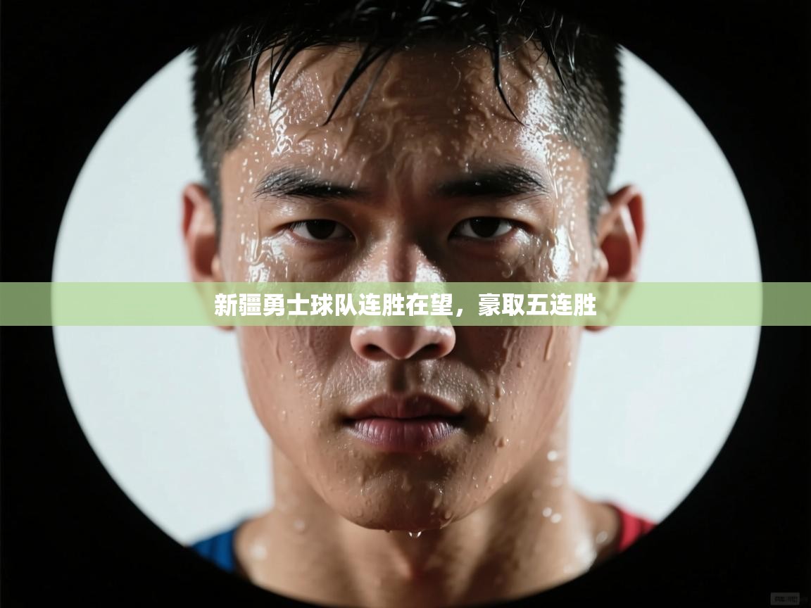 新疆勇士球队连胜在望，豪取五连胜