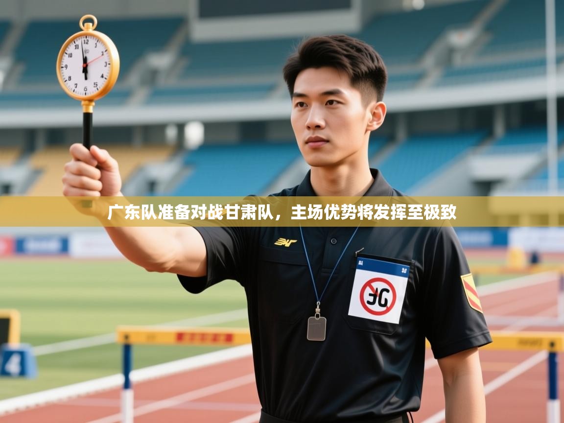 广东队准备对战甘肃队，主场优势将发挥至极致