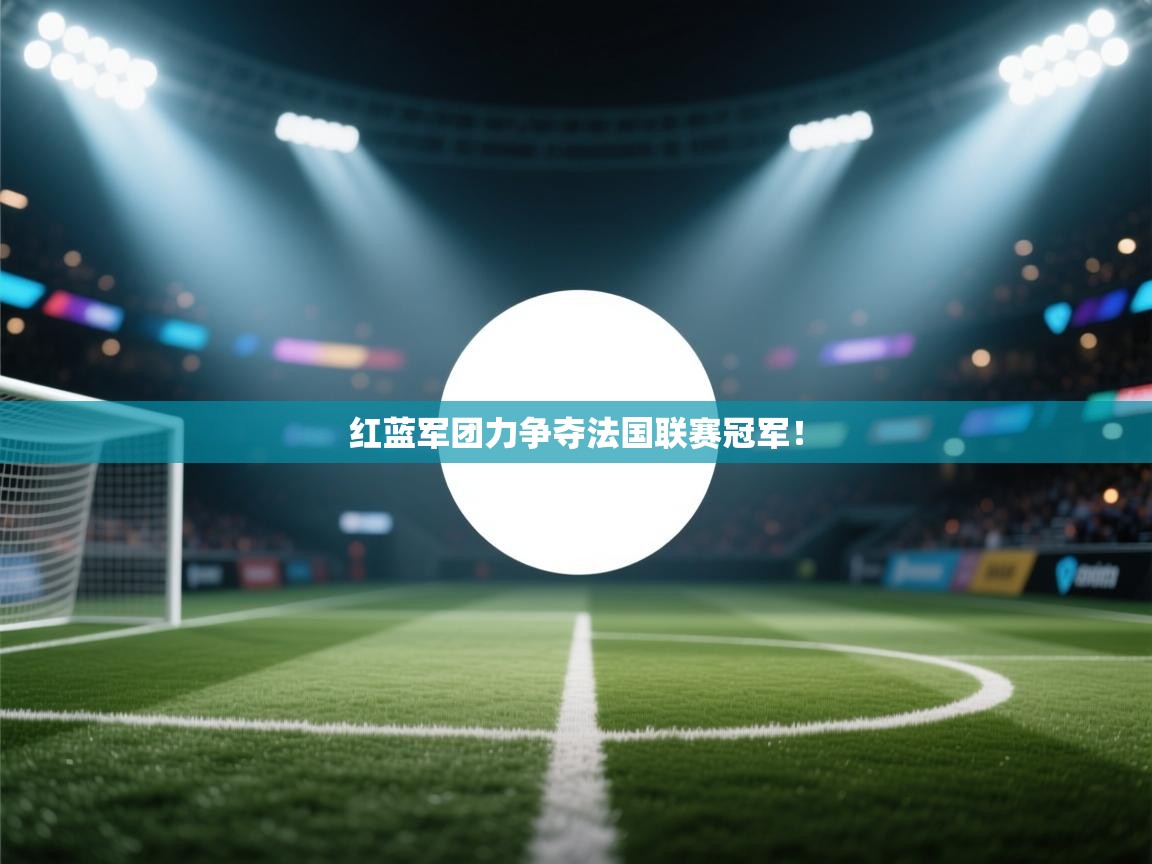 红蓝军团力争夺法国联赛冠军！  第2张