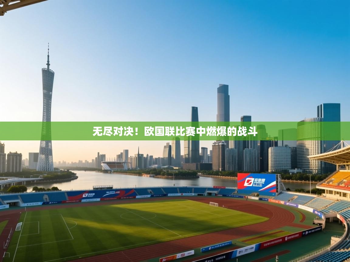 无尽对决！欧国联比赛中燃爆的战斗