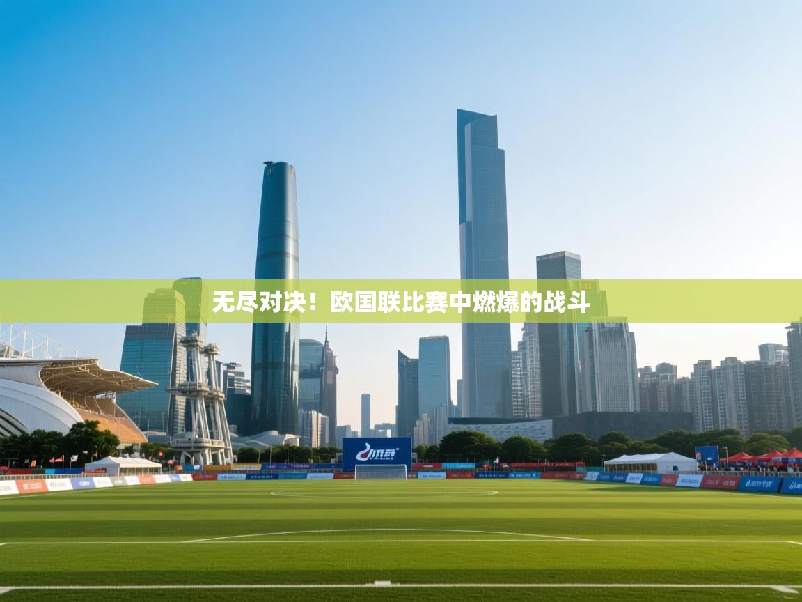 无尽对决！欧国联比赛中燃爆的战斗  第2张