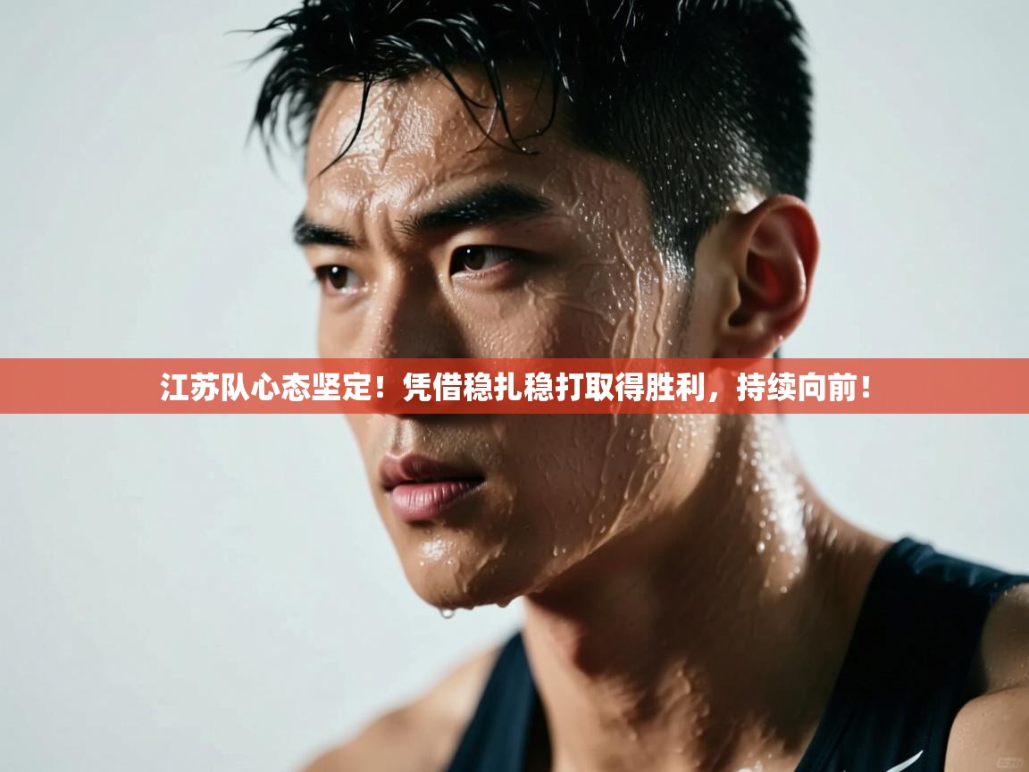 江苏队心态坚定！凭借稳扎稳打取得胜利，持续向前！