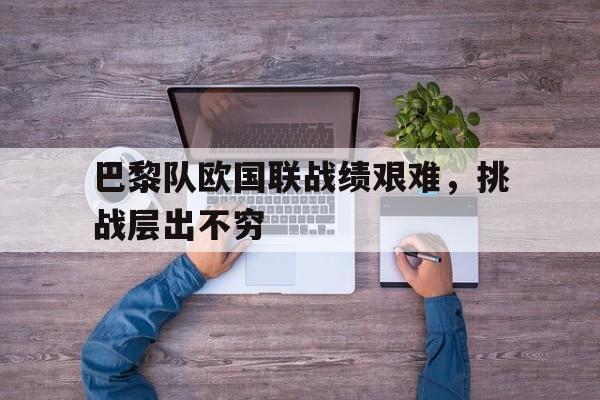 爱游戏-巴黎队欧国联战绩艰难，挑战层出不穷