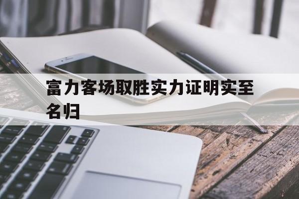 爱游戏官网-关于富力客场取胜实力证明实至名归的信息